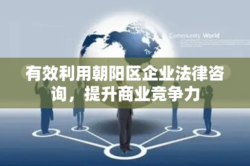 有效利用朝阳区企业法律咨询，提升商业竞争力