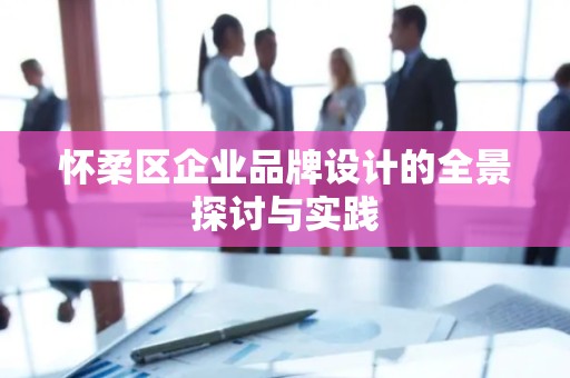 怀柔区企业品牌设计的全景探讨与实践