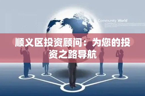 顺义区投资顾问：为您的投资之路导航