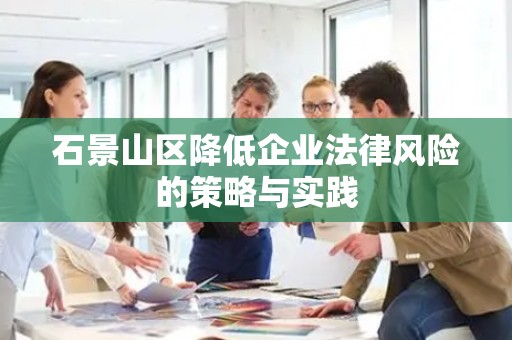 石景山区降低企业法律风险的策略与实践