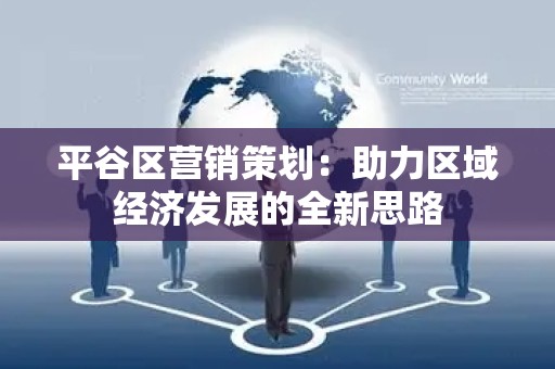 平谷区营销策划：助力区域经济发展的全新思路