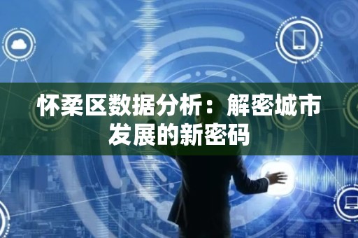 怀柔区数据分析：解密城市发展的新密码