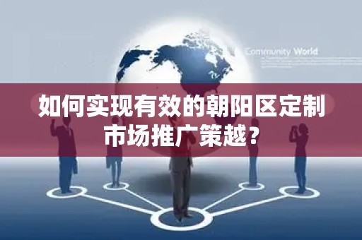 如何实现有效的朝阳区定制市场推广策越？