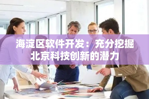 海淀区软件开发：充分挖掘北京科技创新的潜力