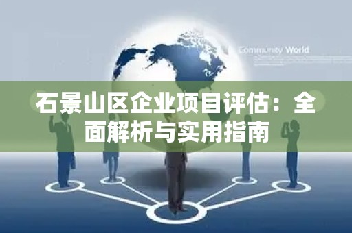 石景山区企业项目评估：全面解析与实用指南