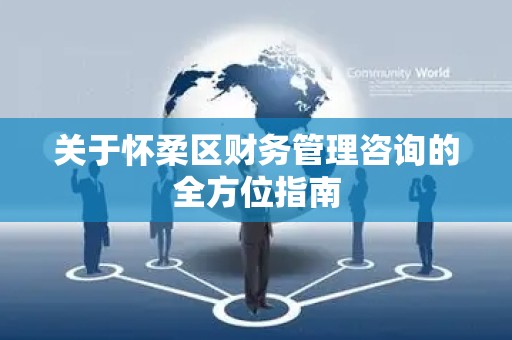 关于怀柔区财务管理咨询的全方位指南