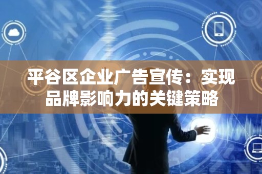 平谷区企业广告宣传：实现品牌影响力的关键策略