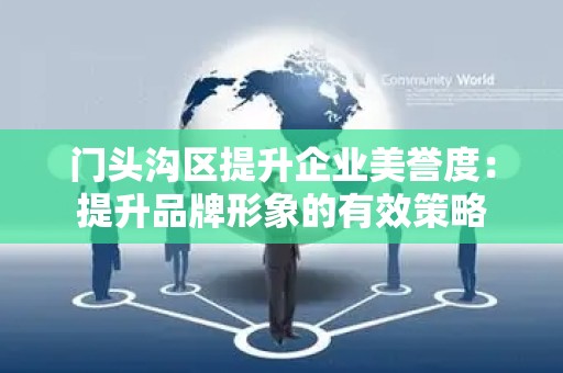 门头沟区提升企业美誉度：提升品牌形象的有效策略