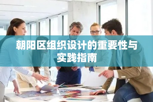 朝阳区组织设计的重要性与实践指南