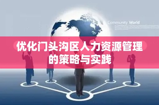 优化门头沟区人力资源管理的策略与实践