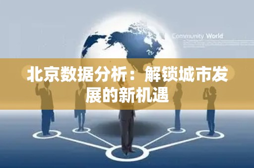 北京数据分析：解锁城市发展的新机遇