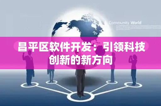 昌平区软件开发：引领科技创新的新方向