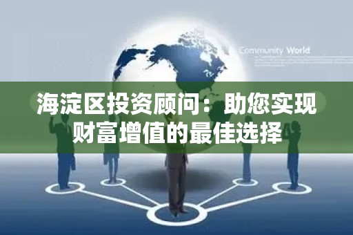 海淀区投资顾问：助您实现财富增值的最佳选择