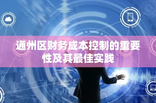 通州区财务成本控制的重要性及其最佳实践