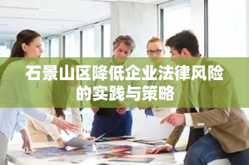 石景山区降低企业法律风险的实践与策略