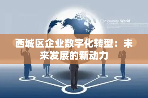 西城区企业数字化转型：未来发展的新动力