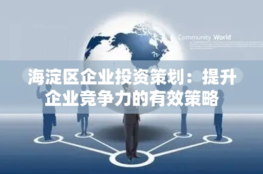 海淀区企业投资策划：提升企业竞争力的有效策略