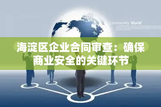 海淀区企业合同审查：确保商业安全的关键环节