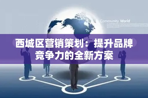 西城区营销策划：提升品牌竞争力的全新方案