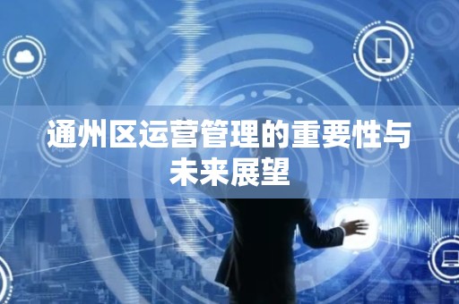 通州区运营管理的重要性与未来展望
