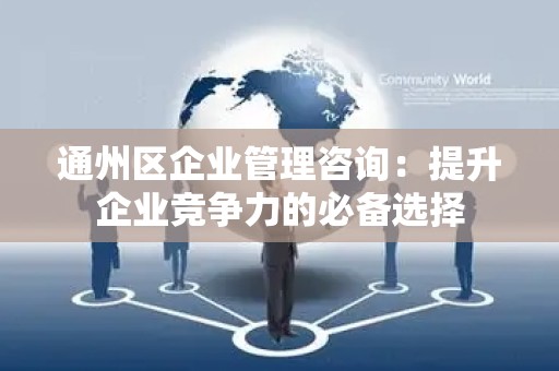 通州区企业管理咨询：提升企业竞争力的必备选择