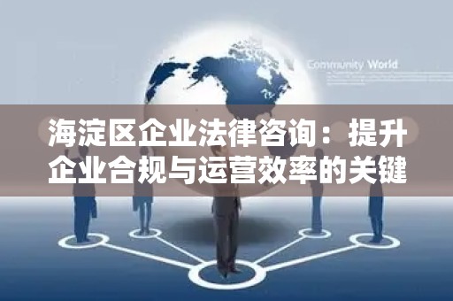 海淀区企业法律咨询：提升企业合规与运营效率的关键