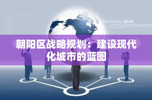 朝阳区战略规划：建设现代化城市的蓝图