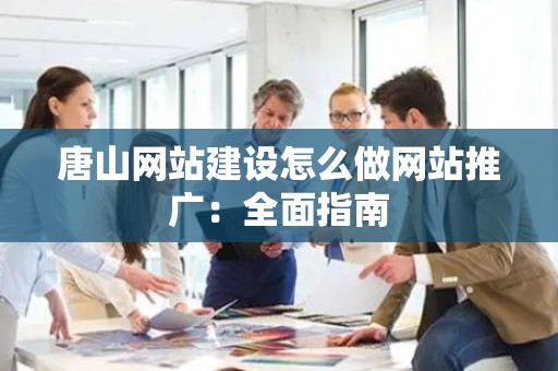 唐山网站建设怎么做网站推广：全面指南