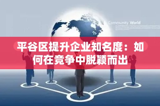 平谷区提升企业知名度：如何在竞争中脱颖而出