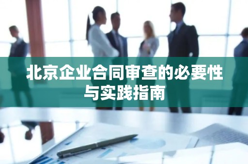 北京企业合同审查的必要性与实践指南