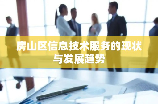 房山区信息技术服务的现状与发展趋势